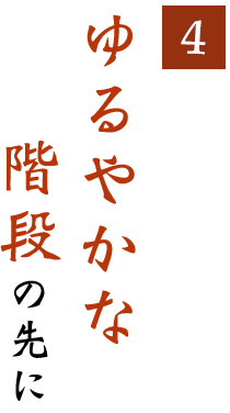 ゆるやかな階段の先に