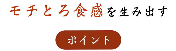 モチとろ食感を生み出す